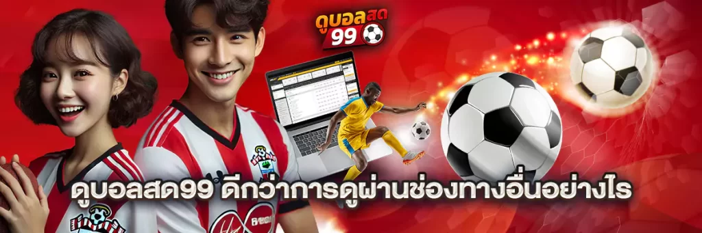 ดูบอลสด99 ดีกว่าการดูผ่านช่องทางอื่นอย่างไร