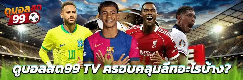 ดูบอลสด99 TV ครอบคลุมลีกอะไรบ้าง?