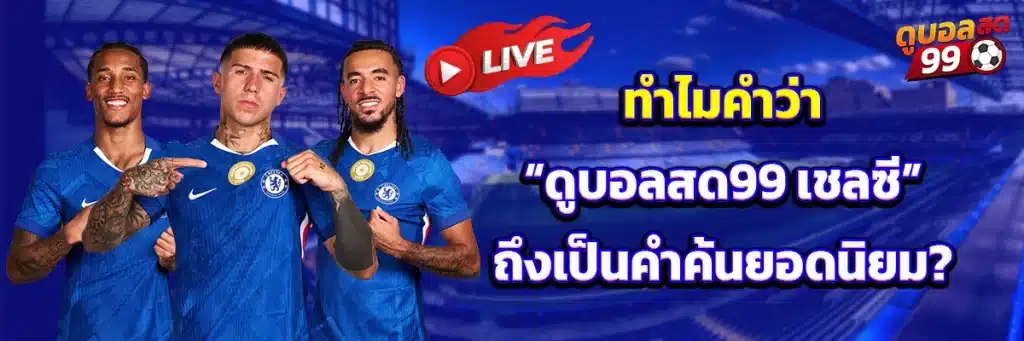 ทำไมคำว่า “ดูบอลสด99 เชลซี” ถึงเป็นคำค้นยอดนิยม?